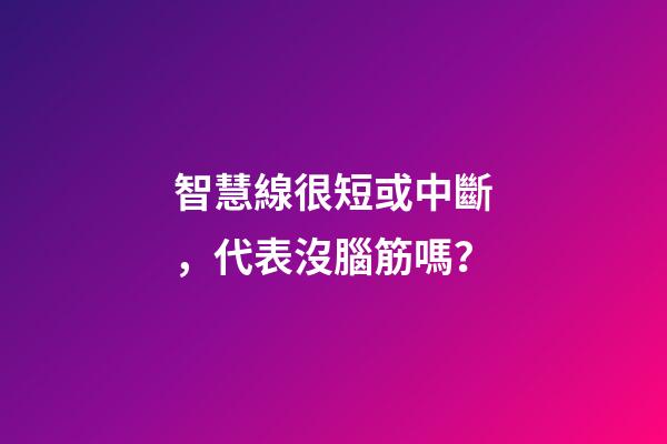 智慧線很短或中斷，代表沒腦筋嗎？
